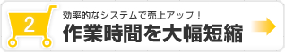 効率的なシステムで売上アップ!作業時間を大幅短縮